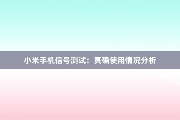 小米手机信号测试：真确使用情况分析